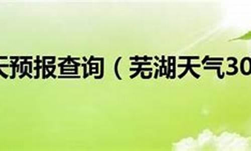 芜湖天气预报30天准确一览表_芜湖天气预报30天查询结果