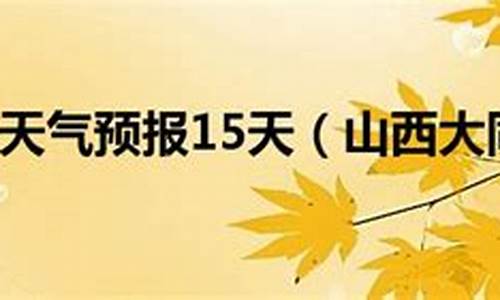 山西天气15天查询_山西大同天气预报一周7天